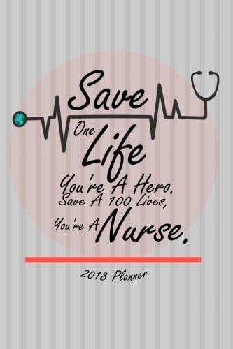 2018 Planner Save One Life You're A Hero. Save A 100 Lives, You're A Nurse.: 2018 Daily/Weekly/Monthly Engagement Planner Datebook Bright Day ... Planner (Nursing Planner 2018) (Volume 1) Paperback – October 20, 2017