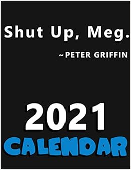 Shut Up Meg Peter Griffin Calendar Family Guy Calendar Family Guy Planner Yearly Weekly Monthly Planner All Year January December 8 5x11 Tvquotesplanners Amazon Com Books