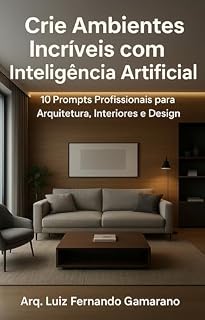 Livro Crie Ambientes Impressionantes com Inteligência Artificial: 10 Prompts Profissionais para Arquitetos, Designers e Criadores Visuais