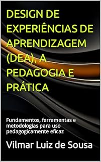 Livro DESIGN DE EXPERIÊNCIAS DE APRENDIZAGEM (DEA), A PEDAGOGIA E PRÁTICA: Fundamentos, ferramentas e metodologias para uso pedagogicamente eficaz