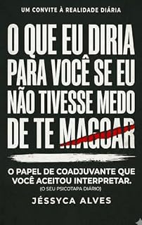 Livro O que eu diria para você se eu não tivesse medo de te magoar.: O papel de coadjuvante que você aceitou interpretar. (Sem Anestesia: O que dói, mas cura.)