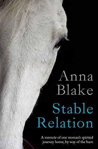 Stable Relation: A memoir of horses, healing and country living by Anna M Blake