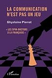 La communication n'est pas un jeu: Les spin-doctors à la française