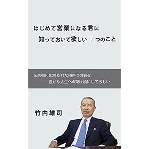 はじめて営業になる君に知っておいて欲しい7つのこと: 営業職に配属された絶好の機会を豊かな人生の架け橋にして欲しい [Kindle版]
