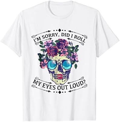 I'm Sorry Did I Roll My Eyes Out Loud T-Shirt Floral Gift