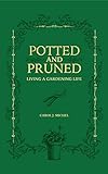 Potted and Pruned: Living a Gardening Life by 