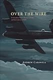 Over the Wire: A Canadian Pilot's Memoir of War and Survival as a POW by 