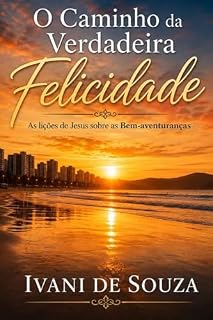 Livro O caminho da verdadeira felicidade: As lições de Jesus sobre as Bem-aventuranças