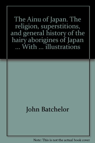 The Ainu of Japan, The Religion, Superstitions, and General History of the Hairy Aborigines of Japan