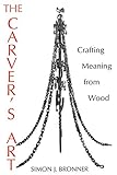 The Carver's Art: Crafting Meaning from Wood by