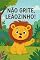 Livro Não Grite, Leãozinho: Um livro infantil encantador sobre respeito, paciência e controle das emoções.