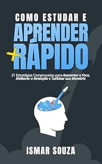 Livro Como Estudar e Aprender +Rápido: 21 Estratégias Comprovadas para Aumentar o Foco, Melhorar a Retenção e Turbinar sua Memória (Super Aprendizado)