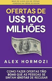Livro Ofertas de US$ 100 milhões: Como fazer ofertas tão boas que as pessoas se sintam idiotas de recusar (Acquisition.com $100M Series)