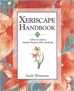 Xeriscape Handbook: A How-to Guide to Natural Resource-Wise Gardening, by Gayle Weinstein Xeriscape Handbook: A How-to Guide to Natural Resource-Wise Gardening, by Gayle Weinstein