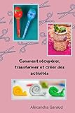 Comment récupérer, transformer et créer des activités (French Edition) by Alexandra Garaud