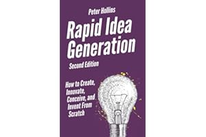 Rapid Idea Generation: How to Create, Innovate, Conceive, and Invent From Scratch [Second Edition] (Think Smarter, Not Harder)