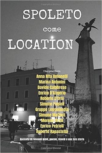 Spoleto Come Location Raccolta Di Racconti Brevi Poesie Ricordi E Una Foto Storia Italian Edition Rapastella Roberto Orazi Moreno Antonelli Anna Rita Petrioli Enrico Mattioli Simone Fagioli Simone Diangerio Enrico D Orsi Roberto
