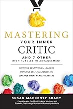 Mastering Your Inner Critic and 7 Other High Hurdles to Advancement: How the Best Women Leaders Practice Self-Awareness to Change What Really Matters