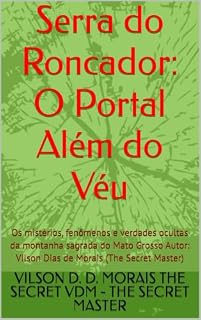 Livro Serra do Roncador: O Portal Além do Véu: Os mistérios, fenômenos e verdades ocultas da montanha sagrada do Mato Grosso Autor: Vilson Dias de Morais (The Secret Master)