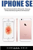 iPhone SE: The Ultimate Guide For iPhone SE – Disocver 15 New And Amazing iPhone SE Features! (Apple, IOS, iPhone SE) 1534870261 Book Cover