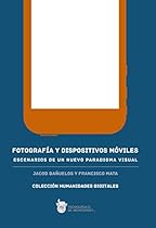 Fotografiacute;a y dispositivos moacute;viles: Escenarios de un nuevo paradigma visual (Humanidades Digitales) (Spanish Edition)