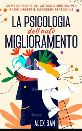 La psicologia dell'auto miglioramento: La psicologia dell'auto miglioramento: Come superare gli ostacoli mentali per raggiungere il successo personale