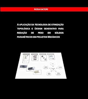 Livro A APLICAÇÃO DA TECNOLOGIA DE OTIMIZAÇÃO TOPOLÓGICA E DESIGN GENERATIVO PARA REDUÇÃO DE PESO EM SÓLIDOS PARAMÉTRICOS EM PROJETOS MECÂNICOS