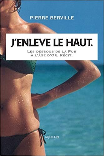 J’enlève le haut.: Les dessous de la Pub à l’âge d’or., by Pierre Berville
