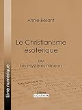 Le Christianisme Ésotérique: ou Les Mystères Mineurs (French Edition) by Annie Besant, Ligaran