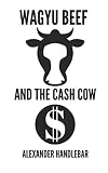 Wagyu Beef and The Cash Cow: A Guide to the World's Best Beef. (10,000 Words or Less)