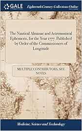 The Nautical Almanac and Astronomical Ephemeris, for the Year 1777. Published by Order of the Commissioners of Longitude