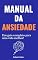 Livro Manual da Ansiedade: Um Guia Completo Para Uma Vida Melhor