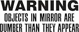 WARNING OBJECTS IN THE MIRROR APPEAR DUMBER CAR