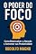 Livro O Poder do Foco: Como Desenvolver a Atenção e Aumentar sua Produtividade para Alcançar Sucesso e Realização Pessoal