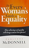 The Every Woman's Guide to Equality: How achieving real equality will change women's lives forever!