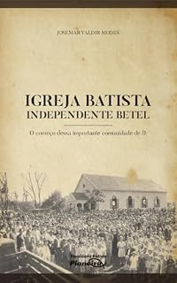 Livro Igreja Batista Independente Betel - 1918-2018: O começo dessa importante comunidade de fé