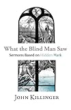 What the Blind Man Saw: Sermons Based on Hidden Mark by 