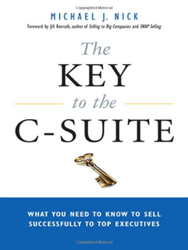 The Key to the C-Suite: What You Need to Know to Sell Successfully to Top Executives The Key to the C-Suite: What You Need to Know to Sell Successfully to Top Executives