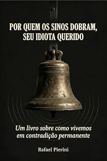 Livro POR QUEM OS SINOS DOBRAM, SEU IDIOTA QUERIDO: Um livro sobre como vivemos em contradição permanente e chamamos isso de normalidade