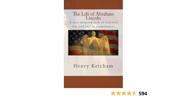 The Life Of Abraham Lincoln Ketcham Henry 9781512375060 Amazon Com Books