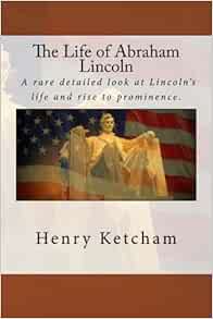 The Life Of Abraham Lincoln Ketcham Henry 9781512375060 Amazon Com Books