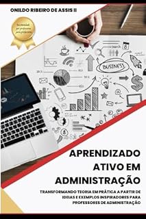 Livro Aprendizado Ativo em Administração: Transformando Teoria em Prática a partir de Ideias e Exemplos Inspiradores para Professores de Administração (Abordagens Inovadoras no Ensino da Administração)