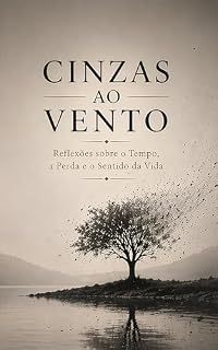 Livro Cinzas ao Vento : Reflexões sobre o tempo, a Perda e o Sentido da Vida