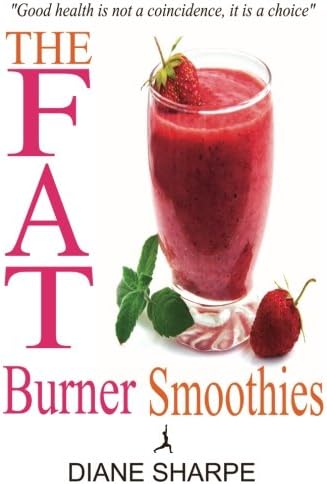 The Fat Burner Smoothies: The Recipe Book of Fat Burning Superfood Smoothies With SuperFood Smoothies For Weight Loss and Smoothies For Good Health