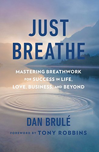 Just Breathe Mastering Breathwork for Success in Life Love Business and Beyond