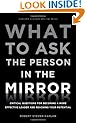 What to Ask the Person in the Mirror: Critical Questions for Becoming a More Effective Leader and Reaching Your Potential