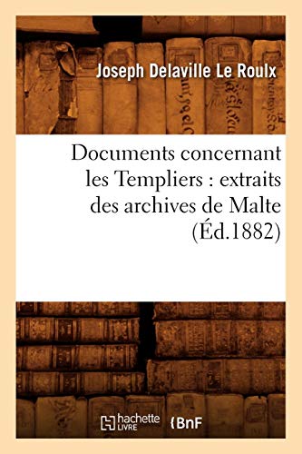 Documents Concernant Les Templiers: Extraits Des Archives de Malte (Histoire) (French Edition) by Joseph Delaville Le Roulx, Delaville Le Roulx J.