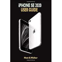 iPhone SE 2020 USER GUIDE: The Ultimate Step By Step Manual On How To Use The New iPhone SE Second Generation With…