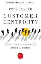Customer Centricity: Focus on the Right Customers for Strategic Advantage (Wharton Executive Essentials)