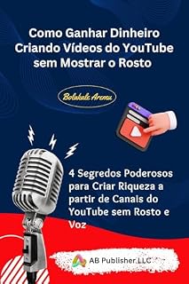 Livro Como Ganhar Dinheiro Criando Vídeos do YouTube sem Mostrar o Rosto: 4 Segredos Poderosos para Criar Riqueza a partir de Canais do YouTube sem Rosto e Voz